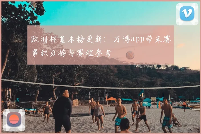 欧洲杯基本榜更新:万博app带来赛事积分榜与赛程参考