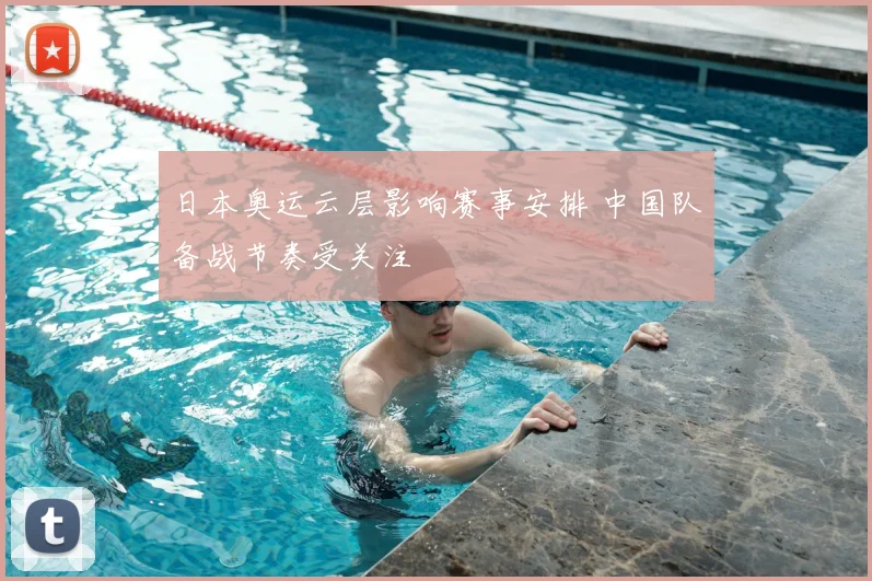 日本奥运云层影响赛事安排 中国队备战节奏受关注