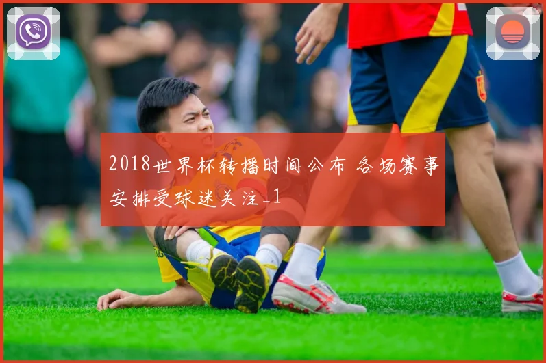 2018世界杯转播时间公布 各场赛事安排受球迷关注_1