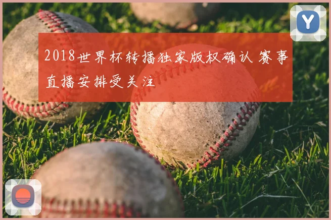 2018世界杯转播独家版权确认 赛事直播安排受关注