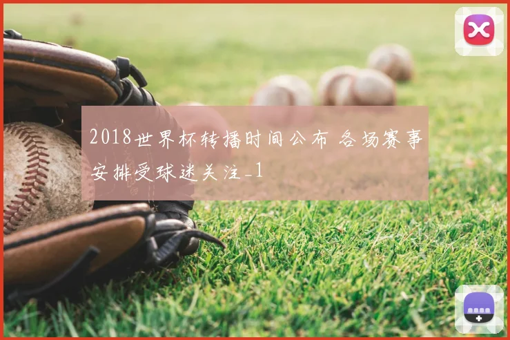 2018世界杯转播时间公布 各场赛事安排受球迷关注_1