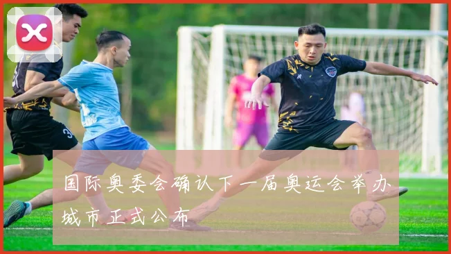 国际奥委会确认下一届奥运会举办城市正式公布