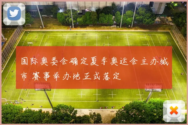 国际奥委会确定夏季奥运会主办城市 赛事举办地正式落定