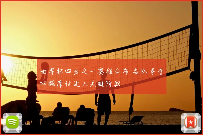 世界杯四分之一赛程公布 各队争夺四强席位进入关键阶段