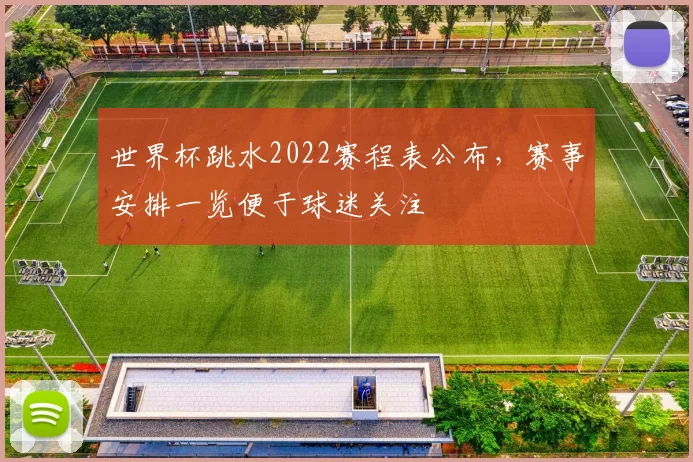 世界杯跳水2022赛程表公布,赛事安排一览便于球迷关注