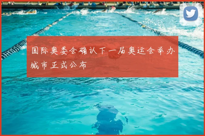 国际奥委会确认下一届奥运会举办城市正式公布