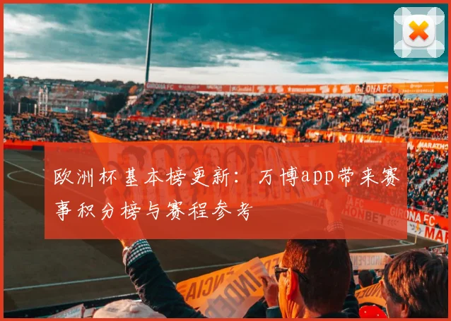 欧洲杯基本榜更新:万博app带来赛事积分榜与赛程参考